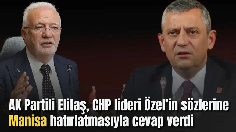 AK Partili Elitaş, CHP lideri Özel’in sözlerine Manisa hatırlatmasıyla cevap verdi