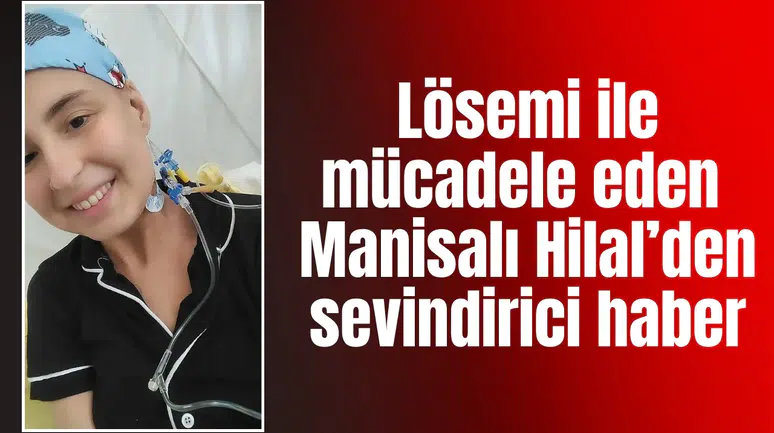 Lösemi ile mücadele eden Manisalı Hilal’den sevindirici haber