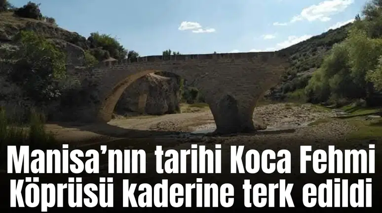 Manisa’nın tarihi Koca Fehmi Köprüsü kaderine terk edildi