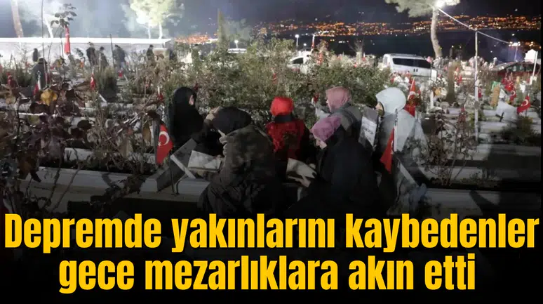Depremde yakınlarını kaybedenler gece mezarlıklara akın etti