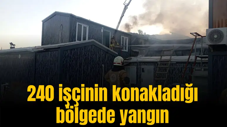 240 işçinin konakladığı bölgede yangın