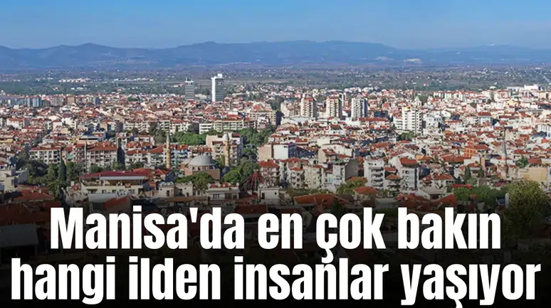 Manisa'da en çok bakın hangi ilden insanlar yaşıyor