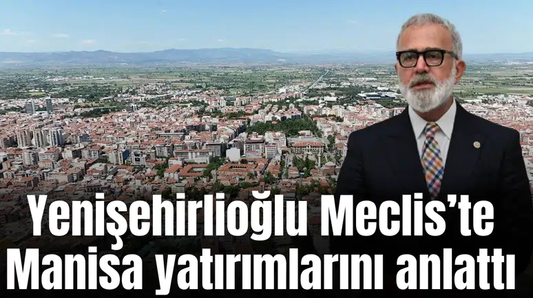 Yenişehirlioğlu Meclis Genel Kurulu’nda Manisa yatırımlarını anlattı