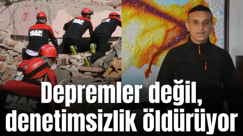 Depremler değil, denetimsizlik öldürüyor