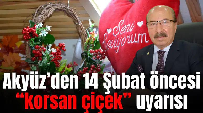 Akyüz’den 14 Şubat öncesi “korsan çiçek” uyarısı
