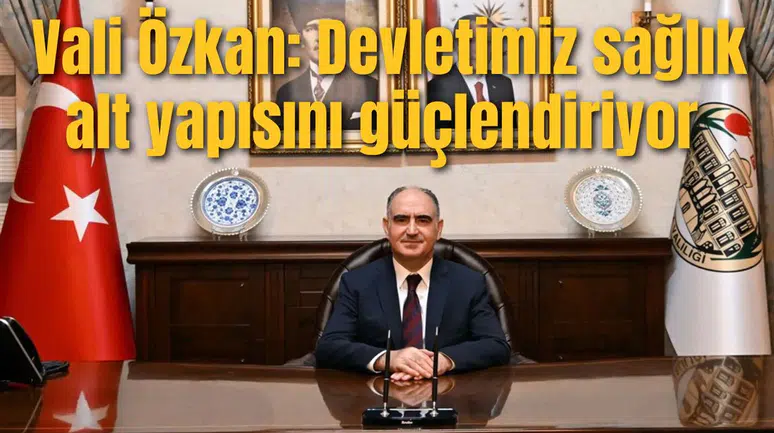 Vali Özkan: Devletimiz sağlık alt yapısını güçlendiriyor