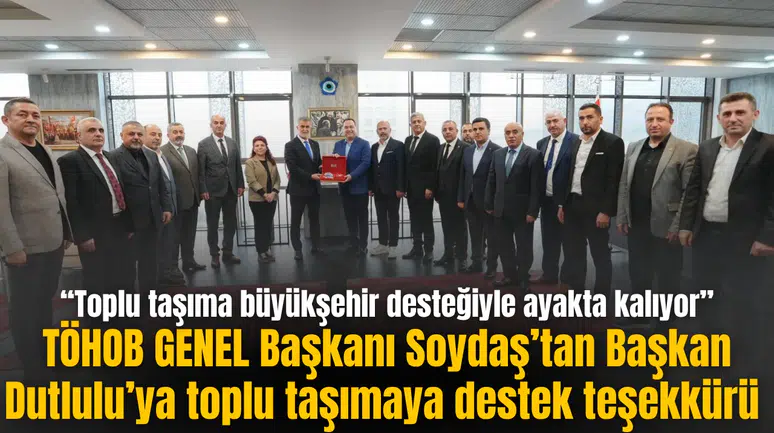 TÖHOB GENEL Başkanı Soydaş’tan Başkan Dutlulu’ya toplu taşımaya destek teşekkürü