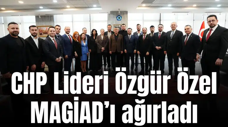 CHP Lideri Özgür Özel MAGİAD’ı ağırladı