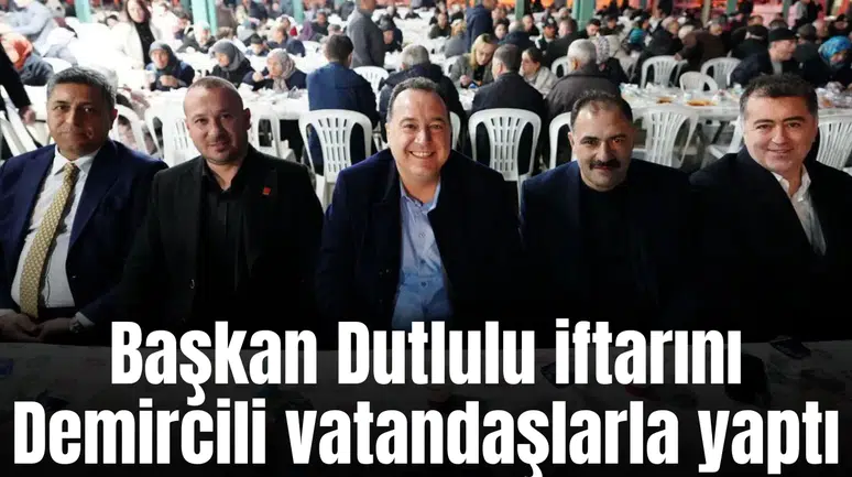 Başkan Dutlulu iftarını Demircili vatandaşlarla yaptı
