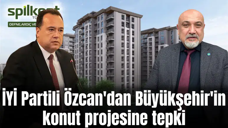 İYİ Partili Özcan'dan Büyükşehir'in konut projesine tepki
