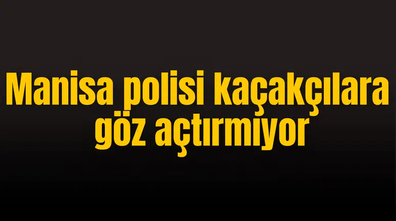 Manisa polisi kaçakçılara göz açtırmıyor