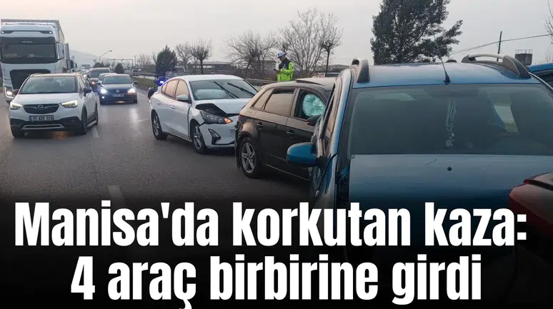 Manisa'da korkutan kaza: 4 araç birbirine girdi