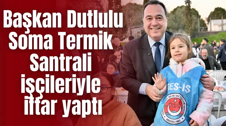Başkan Dutlulu Soma Termik Santrali işçileriyle iftar yaptı