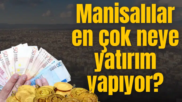 Manisalılar en çok neye yatırım yapıyor?
