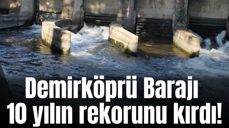 Demirköprü Barajı 10 yılın rekorunu kırdı!