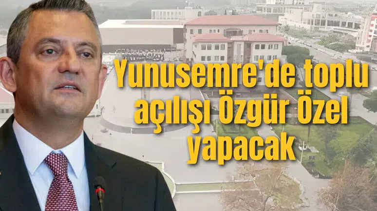 Yunusemre'de toplu açılışı Özgür Özel yapacak