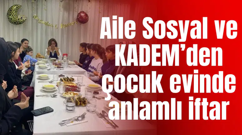 Aile Sosyal ve KADEM’den çocuk evinde anlamlı iftar
