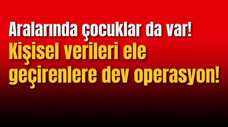 Kişisel verileri ele geçirenlere dev operasyon!