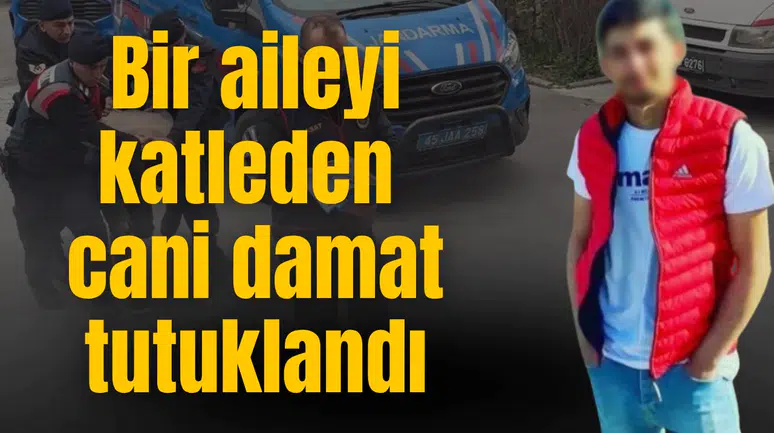 Bir aileyi katleden cani damat tutuklandı