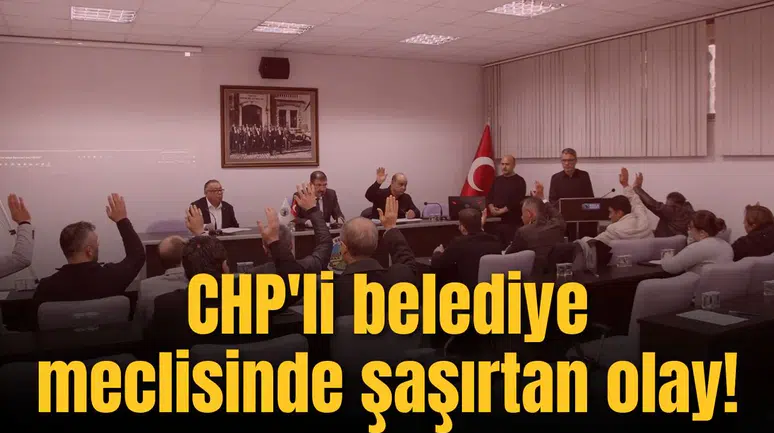 CHP'li belediye meclisinde bir tuhaf olay!