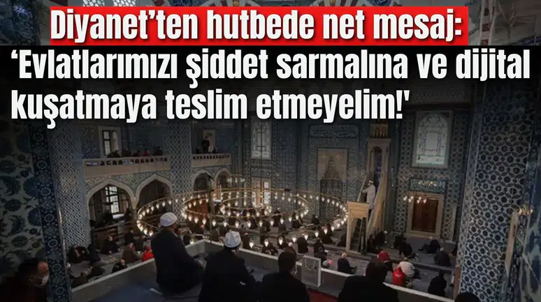 Diyanet’ten hutbede net mesaj: ‘Evlatlarımızı şiddet sarmalına ve dijital kuşatmaya teslim etmeyelim!'