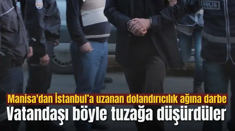 Manisa'dan İstanbul’a uzanan dolandırıcılık ağına darbe