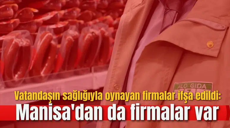 Vatandaşın sağlığıyla oynayan firmalar ifşa edildi: Manisa'dan da firmalar var