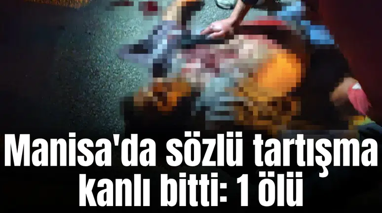 Manisa'da sözlü tartışma kanlı bitti: 1 ölü