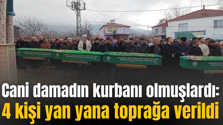 Cani damadın kurbanı olmuşlardı: 4 kişi yan yana toprağa verildi