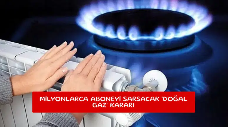 Milyonlarca aboneyi sarsacak 'doğal gaz' kararı