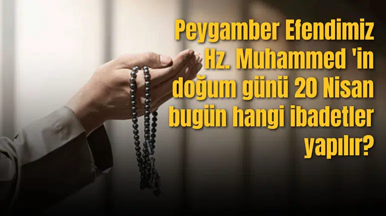 Peygamber Efendimiz Hz. Muhammed 'in doğum günü 20 Nisan bugün hangi ibadetler yapılır?
