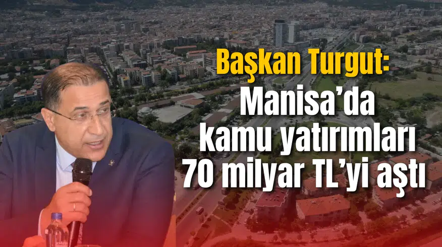 Başkan Turgut: Manisa’da kamu yatırımları 70 milyar TL’yi aştı
