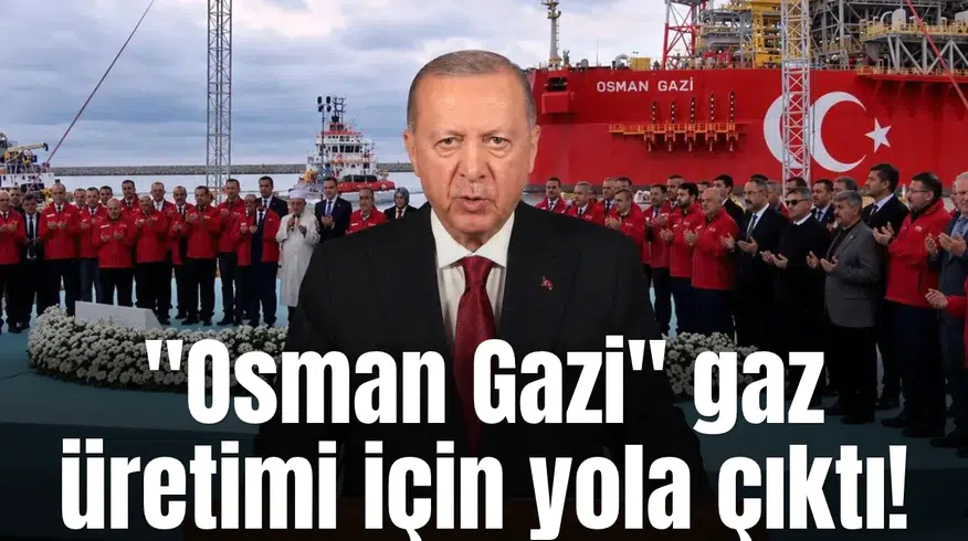 "Osman Gazi" gaz üretimi için yola çıktı!