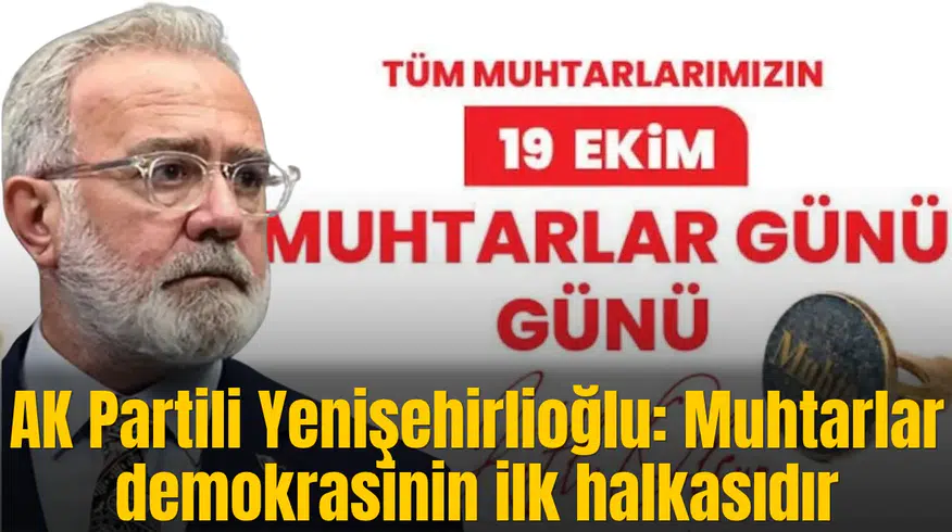 AK Partili Yenişehirlioğlu: Muhtarlar demokrasinin ilk halkasıdır