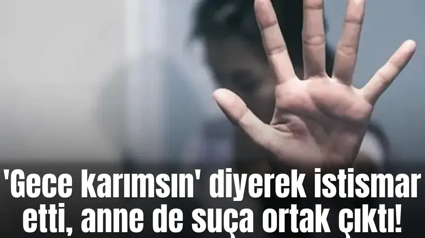 'Gece karımsın' diyerek istismar etti, anne de suça ortak çıktı!