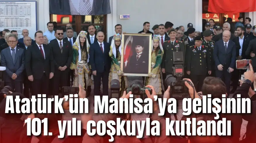 Atatürk’ün Manisa’ya gelişinin 101. yılı coşkuyla kutlandı