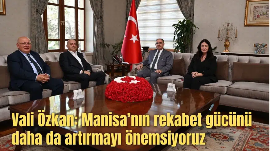 Vali Özkan: Manisa’nın rekabet gücünü daha da artırmayı önemsiyoruz