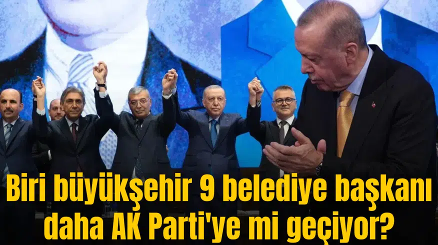 Biri büyükşehir 9 belediye başkanı daha AK Parti'ye mi geçiyor?