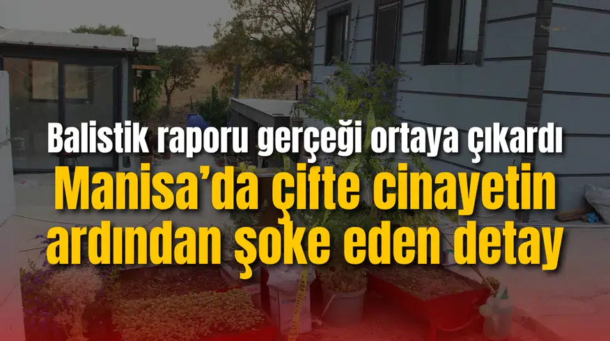 Manisa’da çifte cinayetin ardından şoke eden detay: Balistik raporu gerçeği ortaya çıkardı
