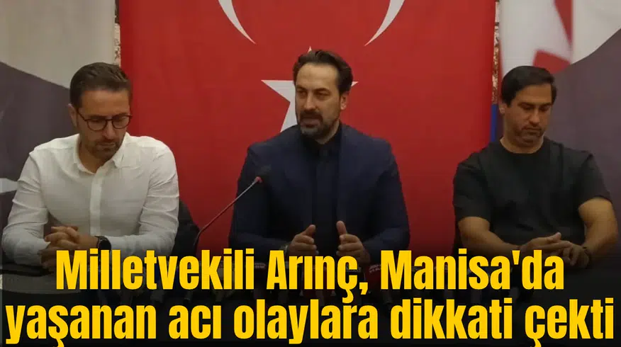 Milletvekili Arınç, Manisa'da yaşanan acı olaylara dikkati çekti
