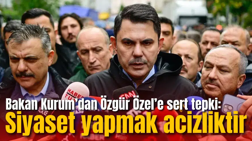 Bakan Kurum’dan Özgür Özel’e sert tepki: Siyaset yapmak acizliktir