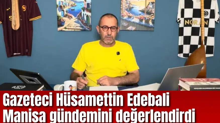 Gazeteci Hüsamettin Edebali Manisa gündemini değerlendirdi