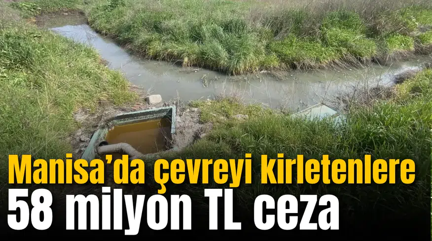 Manisa’da 9 ayda çevreyi kirletenlere 58 milyon TL ceza kesildi