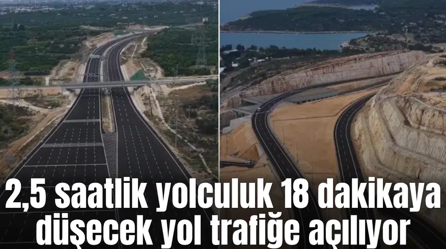 2,5 saatlik yolculuk 18 dakikaya düşecek yol trafiğe açılıyor