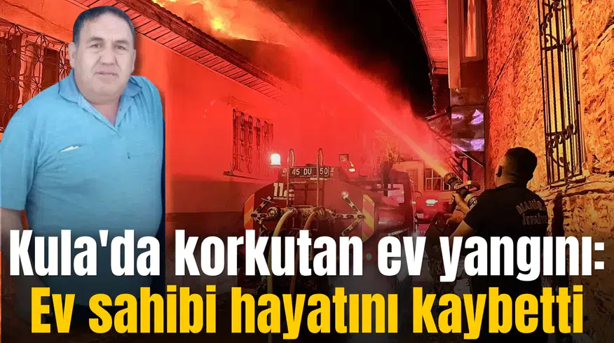 Kula'da korkutan ev yangını: Ev sahibi hayatını kaybetti