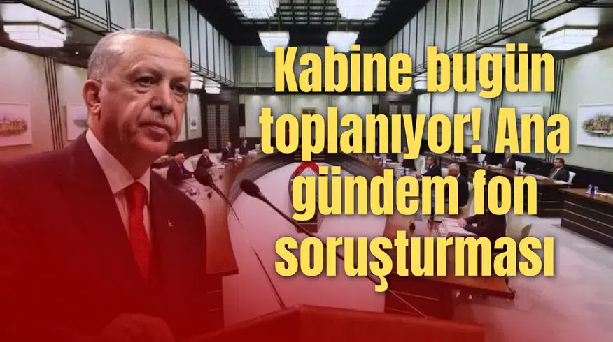 Kabine bugün toplanıyor! Ana gündem fon soruşturması