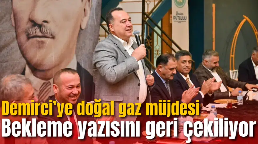 Demirci’ye doğal gaz müjdesi: Bekleme yazısını geri çekiliyor