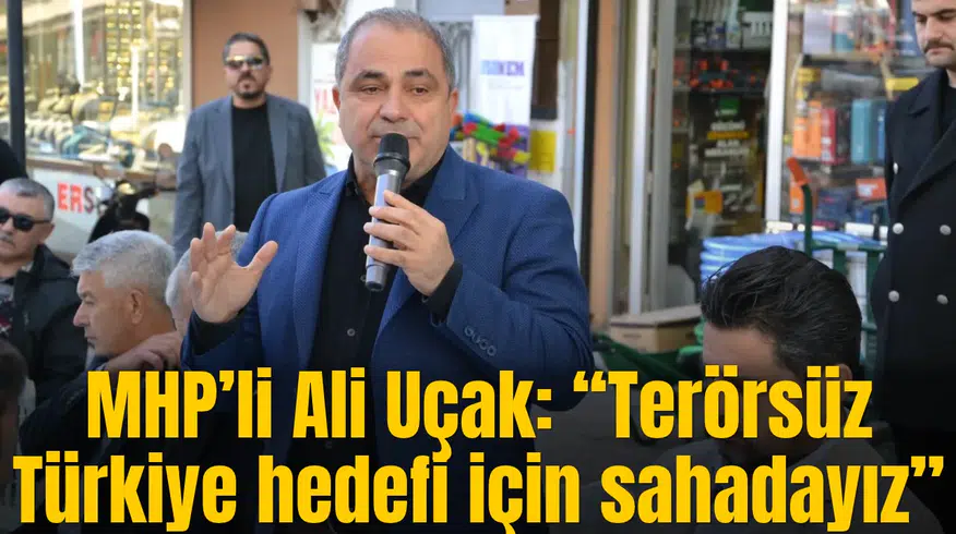 MHP’li Ali Uçak: “Terörsüz Türkiye hedefi için sahadayız”