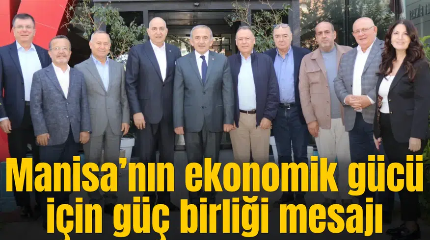 Manisa’nın ekonomik gücü için güç birliği mesajı