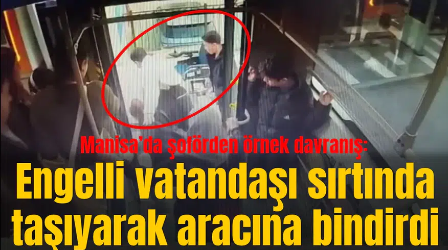 Manisa’da şoförden örnek davranış: Engelli vatandaşı sırtında taşıyarak aracına bindirdi